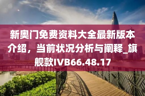 新奥门免费资料大全最新版本介绍，当前状况分析与阐释_旗舰款IVB66.48.17