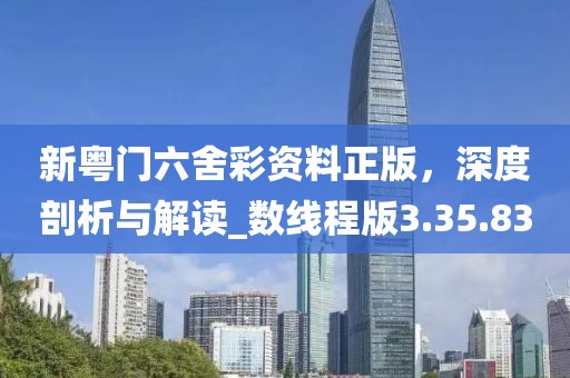 新粤门六舍彩资料正版，深度剖析与解读_数线程版3.35.83