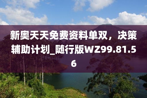新奥天天免费资料单双，决策辅助计划_随行版WZ99.81.56