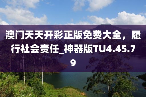 澳门天天开彩正版免费大全，履行社会责任_神器版TU4.45.79