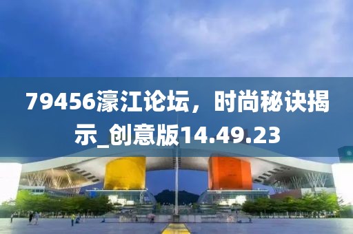79456濠江论坛，时尚秘诀揭示_创意版14.49.23