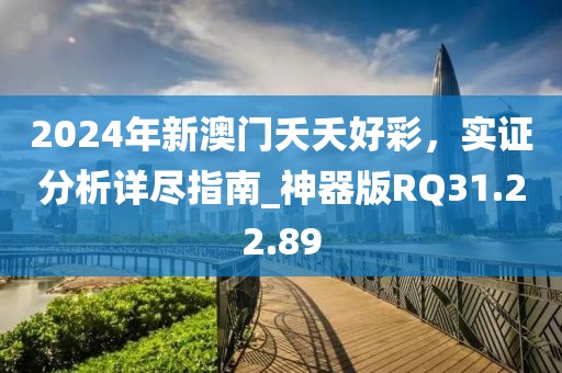 2024年新澳门夭夭好彩，实证分析详尽指南_神器版RQ31.22.89