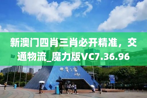 新澳门四肖三肖必开精准，交通物流_魔力版VC7.36.96