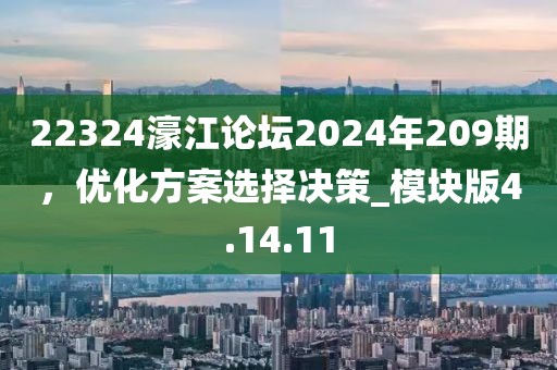 22324濠江论坛2024年209期，优化方案选择决策_模块版4.14.11
