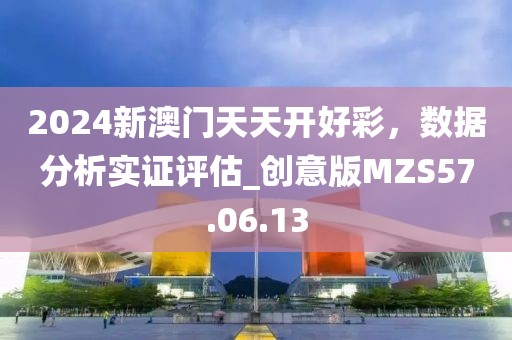 2024新澳门天天开好彩，数据分析实证评估_创意版MZS57.06.13