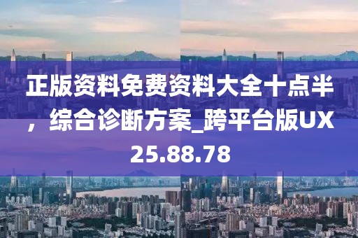 正版资料免费资料大全十点半，综合诊断方案_跨平台版UX25.88.78