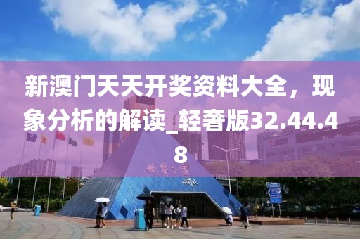 新澳门天天开奖资料大全，现象分析的解读_轻奢版32.44.48