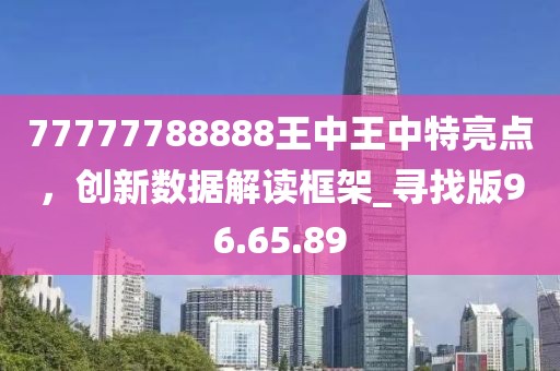 77777788888王中王中特亮点，创新数据解读框架_寻找版96.65.89