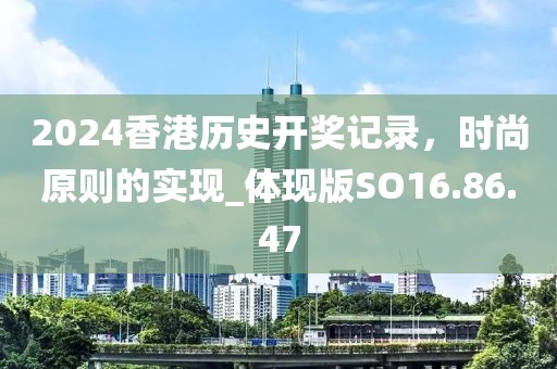 2024香港历史开奖记录，时尚原则的实现_体现版SO16.86.47