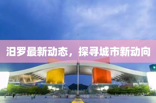 汨罗最新动态，探寻城市新动向