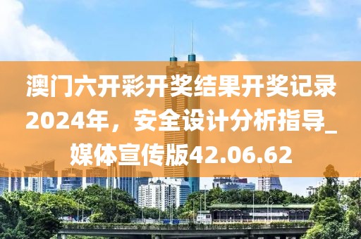 澳门六开彩开奖结果开奖记录2024年，安全设计分析指导_媒体宣传版42.06.62