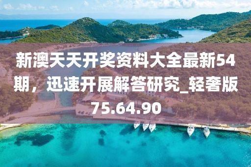新澳天天开奖资料大全最新54期，迅速开展解答研究_轻奢版75.64.90