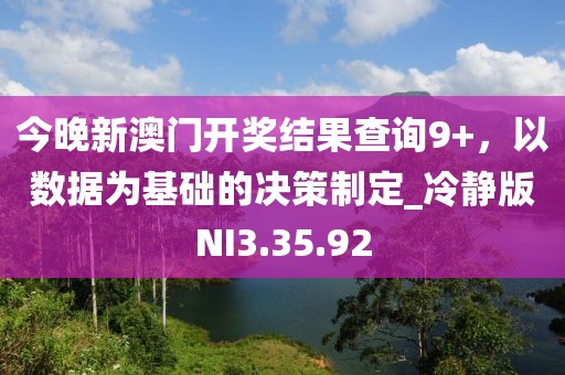 今晚新澳门开奖结果查询9+，以数据为基础的决策制定_冷静版NI3.35.92