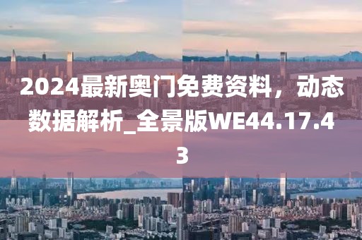 2024最新奥门免费资料，动态数据解析_全景版WE44.17.43