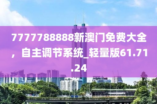 7777788888新澳门免费大全，自主调节系统_轻量版61.71.24