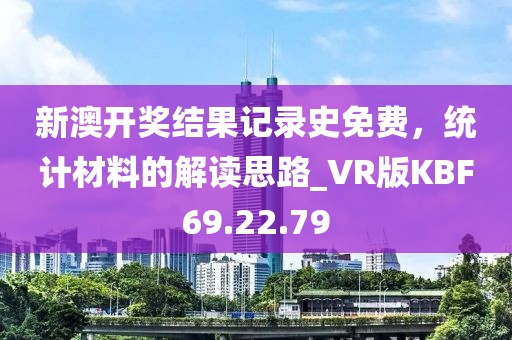 新澳开奖结果记录史免费，统计材料的解读思路_VR版KBF69.22.79