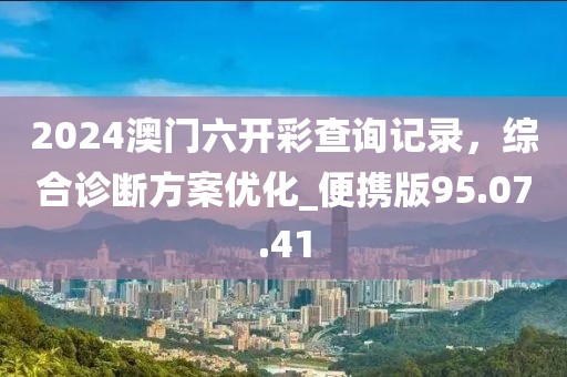 2024澳门六开彩查询记录，综合诊断方案优化_便携版95.07.41