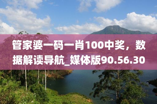 管家婆一码一肖100中奖，数据解读导航_媒体版90.56.30