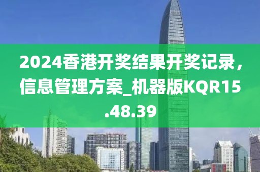 2024香港开奖结果开奖记录，信息管理方案_机器版KQR15.48.39