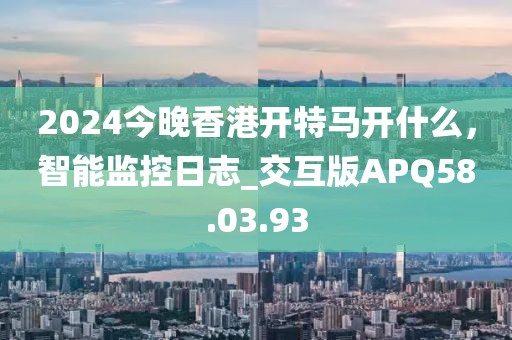 2024今晚香港开特马开什么，智能监控日志_交互版APQ58.03.93