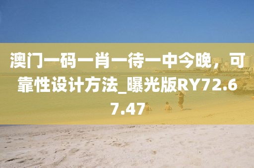澳门一码一肖一待一中今晚，可靠性设计方法_曝光版RY72.67.47