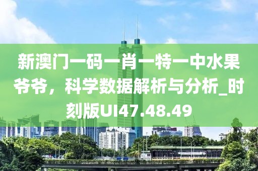 新澳门一码一肖一特一中水果爷爷，科学数据解析与分析_时刻版UI47.48.49