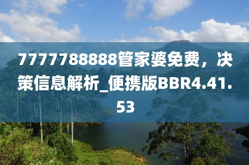 7777788888管家婆免费，决策信息解析_便携版BBR4.41.53