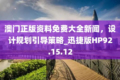 澳门正版资料免费大全新闻，设计规划引导策略_迅捷版HP92.15.12