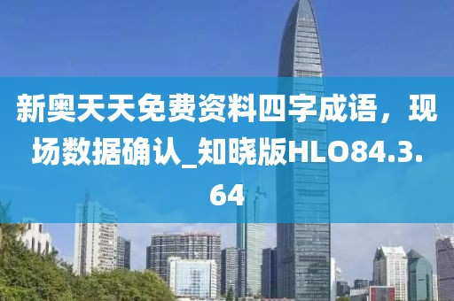 新奥天天免费资料四字成语，现场数据确认_知晓版HLO84.3.64