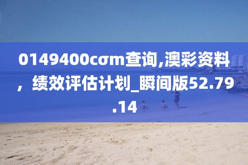 0149400cσm查询,澳彩资料，绩效评估计划_瞬间版52.79.14