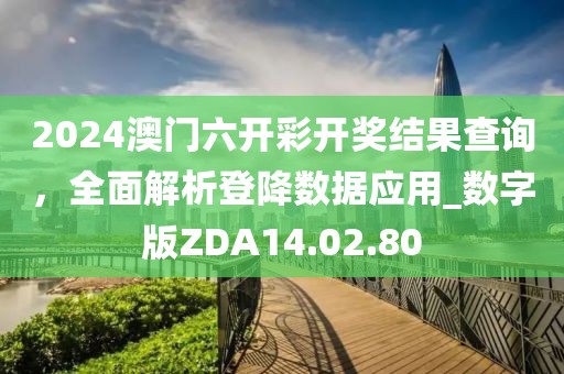 2024澳门六开彩开奖结果查询，全面解析登降数据应用_数字版ZDA14.02.80