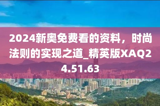 2024新奥免费看的资料，时尚法则的实现之道_精英版XAQ24.51.63