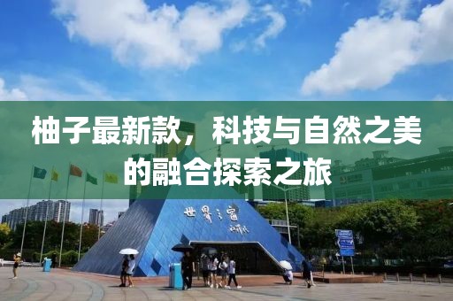 柚子最新款，科技与自然之美的融合探索之旅