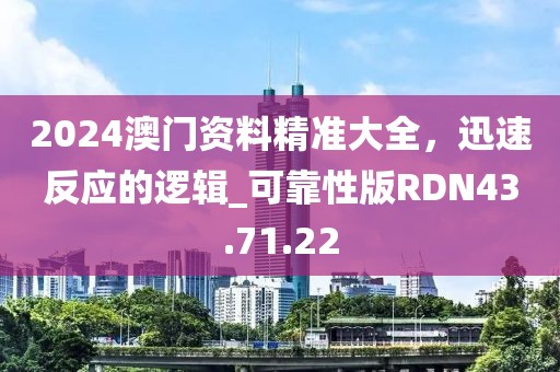 2024澳门资料精准大全，迅速反应的逻辑_可靠性版RDN43.71.22