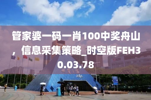 管家婆一码一肖100中奖舟山，信息采集策略_时空版FEH30.03.78