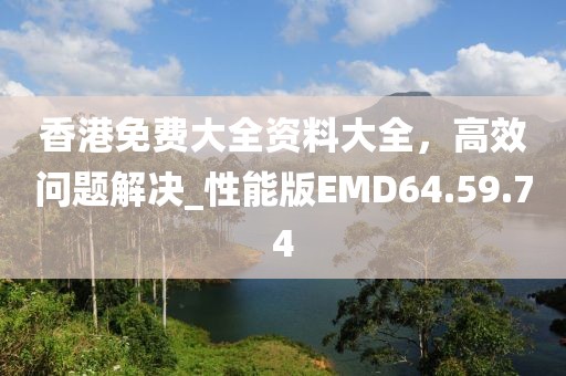 香港免费大全资料大全，高效问题解决_性能版EMD64.59.74