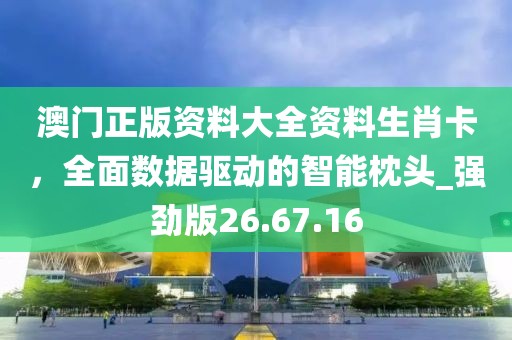 澳门正版资料大全资料生肖卡，全面数据驱动的智能枕头_强劲版26.67.16