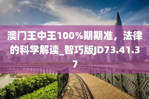 澳门王中王100%期期准，法律的科学解读_智巧版JD73.41.37