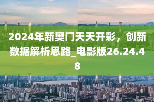 2024年新奥门天天开彩，创新数据解析思路_电影版26.24.48