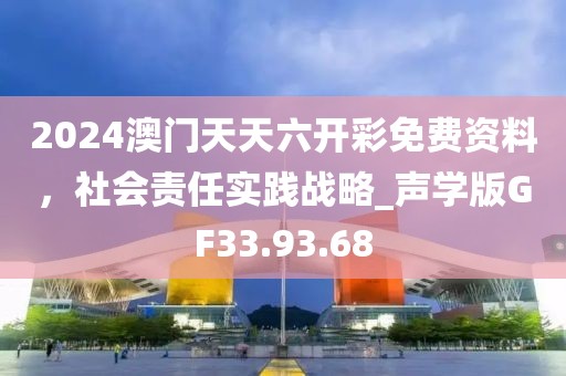 2024澳门天天六开彩免费资料，社会责任实践战略_声学版GF33.93.68