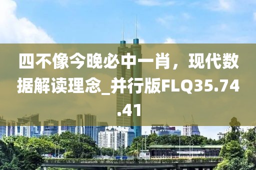 四不像今晚必中一肖，现代数据解读理念_并行版FLQ35.74.41