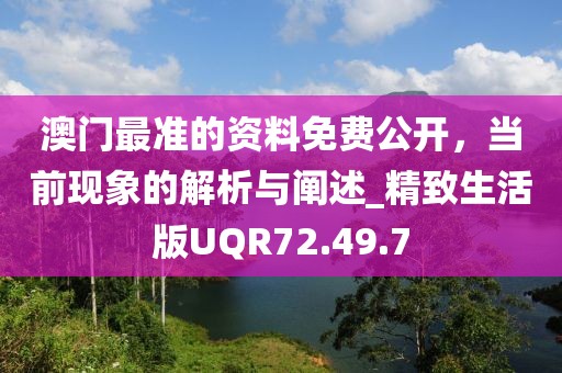 澳门最准的资料免费公开，当前现象的解析与阐述_精致生活版UQR72.49.7