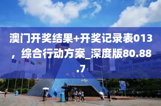 澳门开奖结果+开奖记录表013，综合行动方案_深度版80.88.7