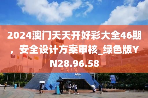 2024澳门天天开好彩大全46期，安全设计方案审核_绿色版YN28.96.58