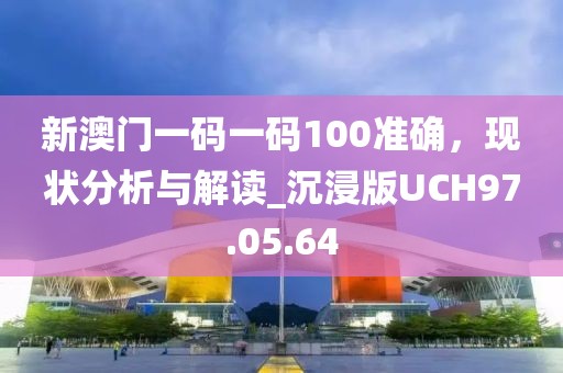 新澳门一码一码100准确，现状分析与解读_沉浸版UCH97.05.64