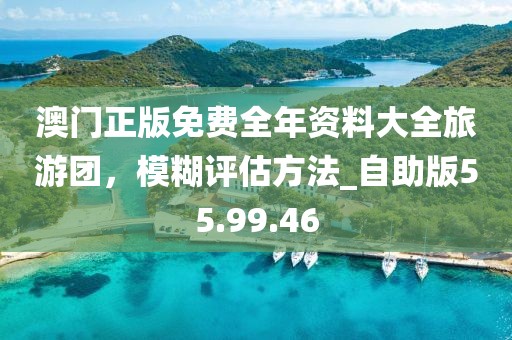 澳门正版免费全年资料大全旅游团，模糊评估方法_自助版55.99.46
