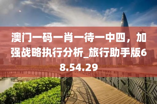 澳门一码一肖一待一中四，加强战略执行分析_旅行助手版68.54.29