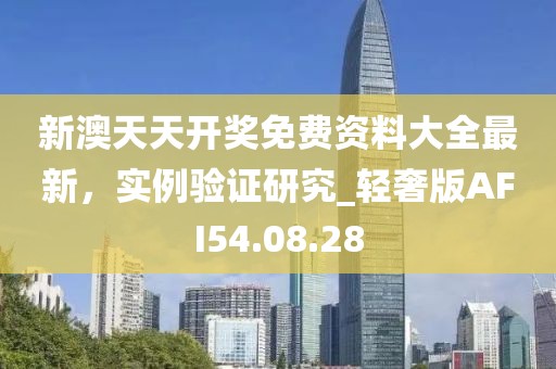 新澳天天开奖免费资料大全最新，实例验证研究_轻奢版AFI54.08.28