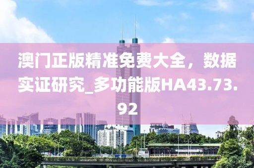 澳门正版精准免费大全，数据实证研究_多功能版HA43.73.92