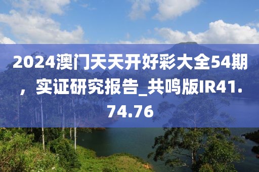 2024澳门天天开好彩大全54期，实证研究报告_共鸣版IR41.74.76